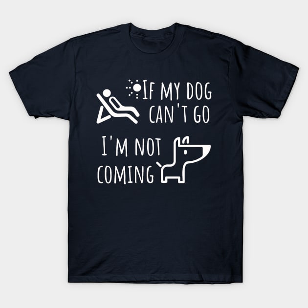 Dog shirt - If my dog can't go I'm not coming T-Shirt by JunThara